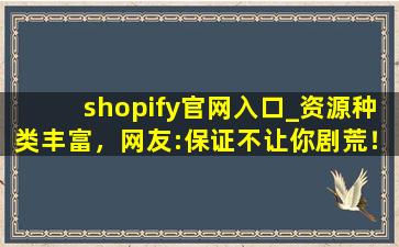 shopify官网入口_资源种类丰富，网友:保证不让你剧荒！,种类多